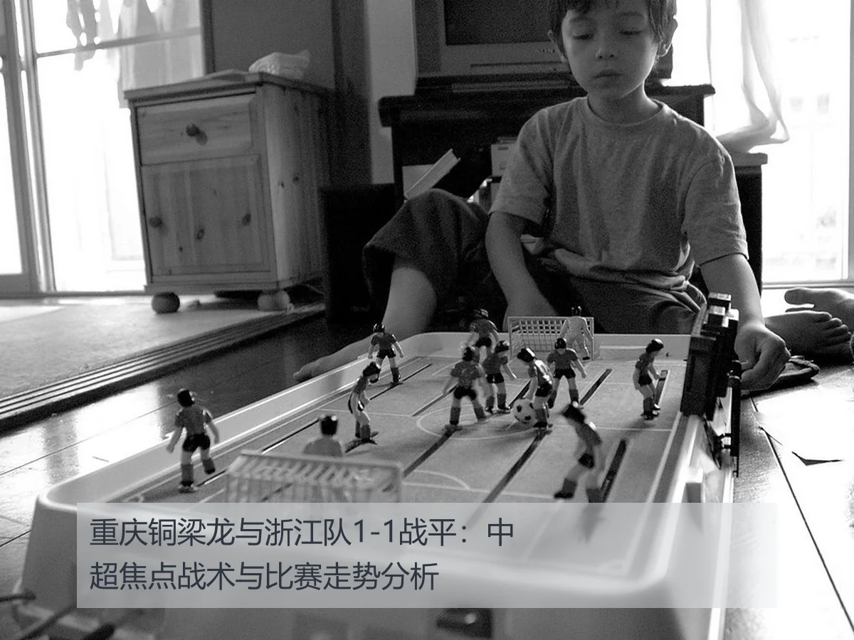 重庆铜梁龙与浙江队1-1战平：中超焦点战术与比赛走势分析